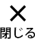 閉じる